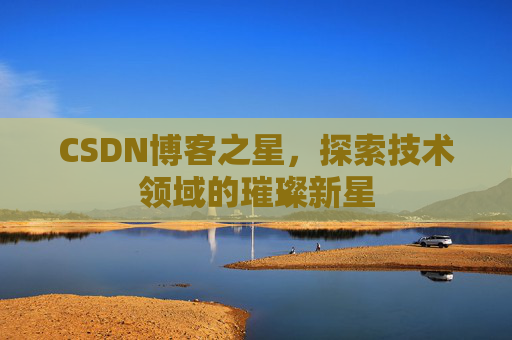 CSDN博客之星，探索技术领域的璀璨新星